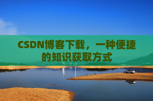 CSDN博客下载,一种便捷的知识获取方式